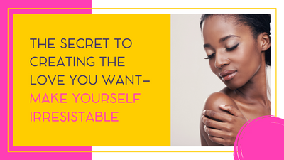 Course 1: The Secret to Creating the Love You Want – Make Yourself Irresistible